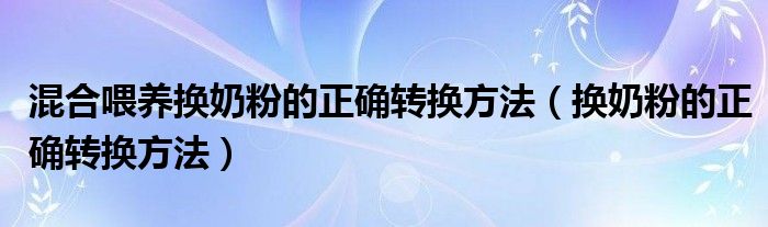 混合喂養(yǎng)換奶粉的正確轉(zhuǎn)換方法（換奶粉的正確轉(zhuǎn)換方法）