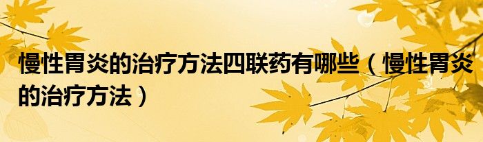 慢性胃炎的治療方法四聯(lián)藥有哪些（慢性胃炎的治療方法）