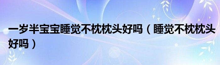 一歲半寶寶睡覺(jué)不枕枕頭好嗎（睡覺(jué)不枕枕頭好嗎）