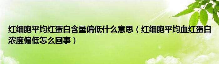 紅細胞平均紅蛋白含量偏低什么意思（紅細胞平均血紅蛋白濃度偏低怎么回事）