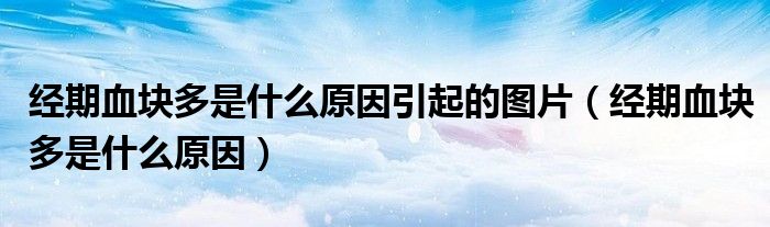 經(jīng)期血塊多是什么原因引起的圖片（經(jīng)期血塊多是什么原因）