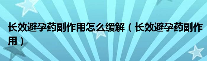 長效避孕藥副作用怎么緩解（長效避孕藥副作用）