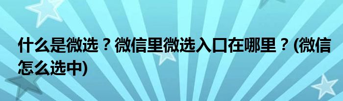 什么是微選？微信里微選入口在哪里？(微信怎么選中)