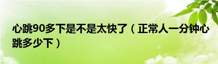 心跳90多下是不是太快了（正常人一分鐘心跳多少下）