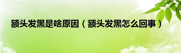 額頭發(fā)黑是啥原因（額頭發(fā)黑怎么回事）