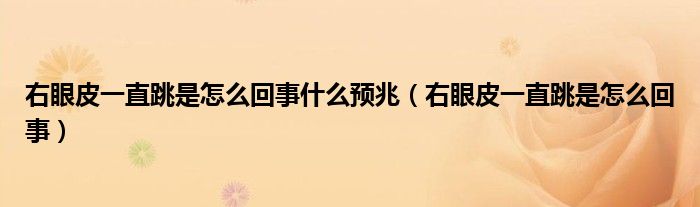 右眼皮一直跳是怎么回事什么預(yù)兆（右眼皮一直跳是怎么回事）