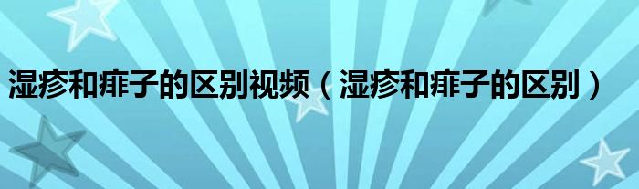 濕疹和痱子的區(qū)別視頻（濕疹和痱子的區(qū)別）