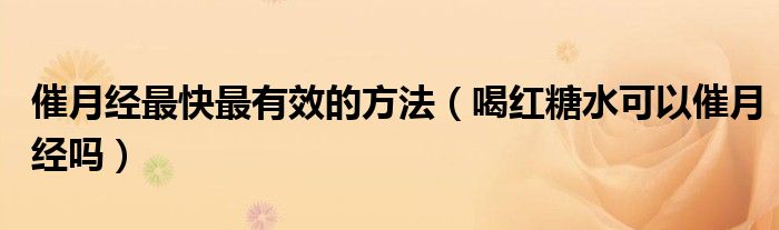 催月經(jīng)最快最有效的方法（喝紅糖水可以催月經(jīng)嗎）