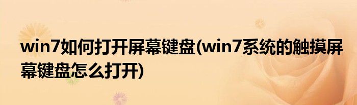 win7如何打開屏幕鍵盤(win7系統(tǒng)的觸摸屏幕鍵盤怎么打開)