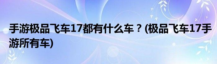 手游極品飛車17都有什么車？(極品飛車17手游所有車)