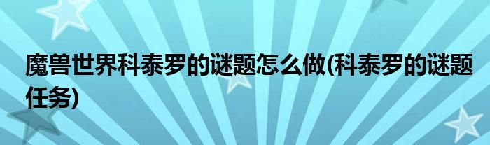 魔獸世界科泰羅的謎題怎么做(科泰羅的謎題任務(wù))