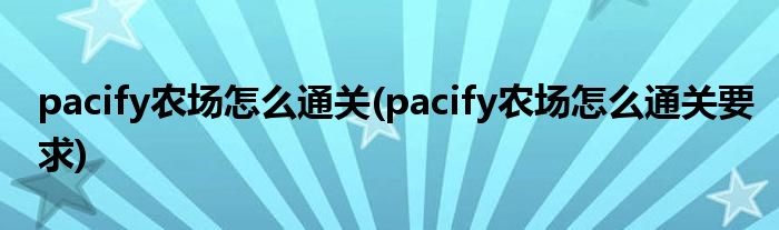 pacify農(nóng)場怎么通關(guān)(pacify農(nóng)場怎么通關(guān)要求)