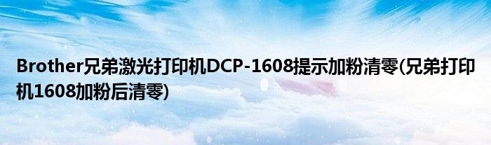 Brother兄弟激光打印機(jī)DCP-1608提示加粉清零(兄弟打印機(jī)1608加粉后清零)