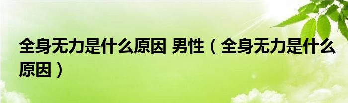 全身無力是什么原因 男性（全身無力是什么原因）