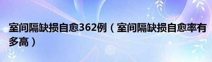 室間隔缺損自愈362例（室間隔缺損自愈率有多高）