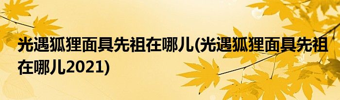 光遇狐貍面具先祖在哪兒(光遇狐貍面具先祖在哪兒2021)