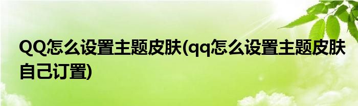 QQ怎么設(shè)置主題皮膚(qq怎么設(shè)置主題皮膚自己訂置)