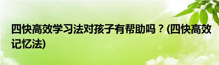 四快高效學習法對孩子有幫助嗎？(四快高效記憶法)