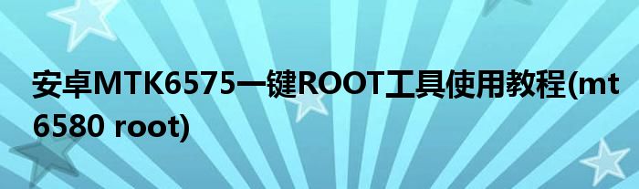 安卓MTK6575一鍵ROOT工具使用教程(mt6580 root)