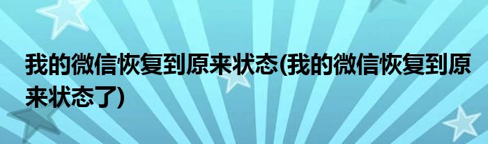 我的微信恢復(fù)到原來狀態(tài)(我的微信恢復(fù)到原來狀態(tài)了)