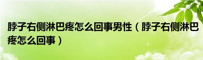 脖子右側(cè)淋巴疼怎么回事男性（脖子右側(cè)淋巴疼怎么回事）